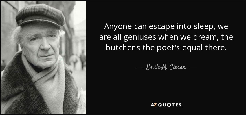 Cualquiera puede evadirse en el sueño, todos somos genios cuando soñamos, el carnicero es ahí igual al poeta. - Emile M. Cioran