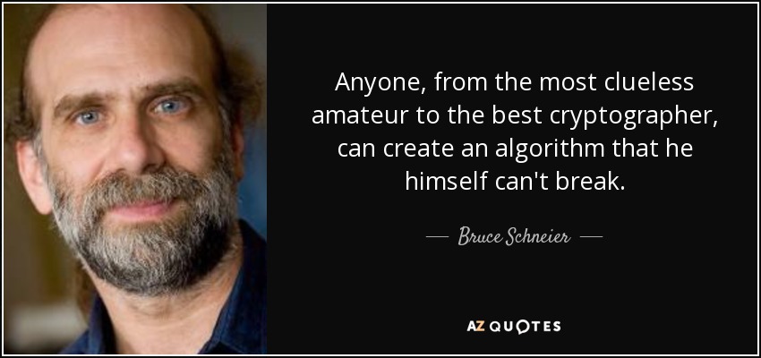 Anyone, from the most clueless amateur to the best cryptographer, can create an algorithm that he himself can't break. - Bruce Schneier