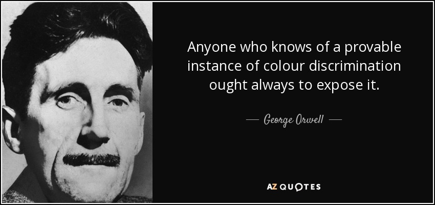 Anyone who knows of a provable instance of colour discrimination ought always to expose it. - George Orwell