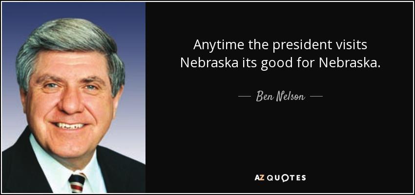 Siempre que el Presidente visita Nebraska es bueno para Nebraska. - Ben Nelson