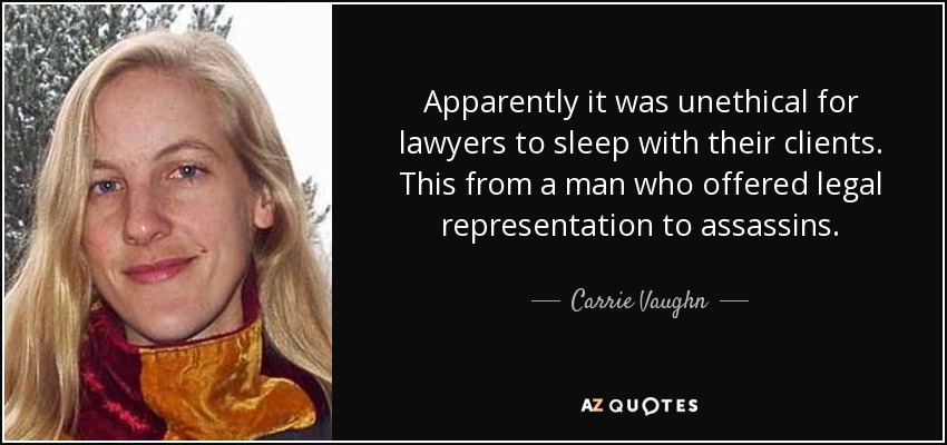 Apparently it was unethical for lawyers to sleep with their clients. This from a man who offered legal representation to assassins. - Carrie Vaughn