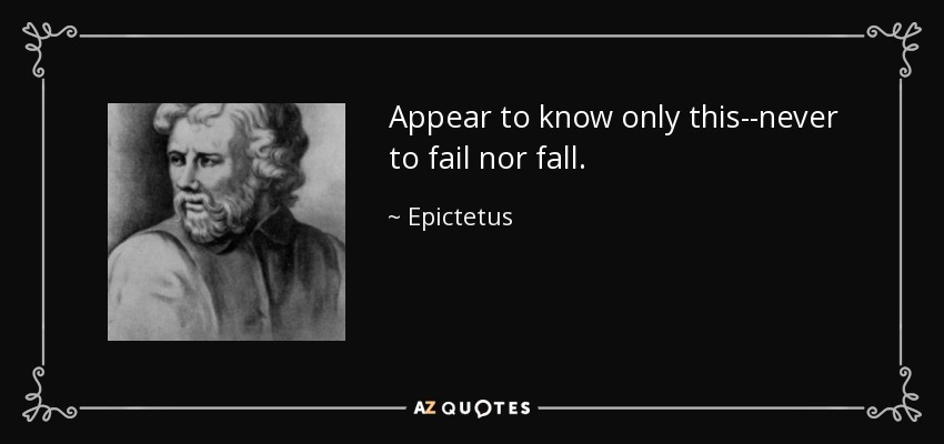 Appear to know only this--never to fail nor fall. - Epictetus