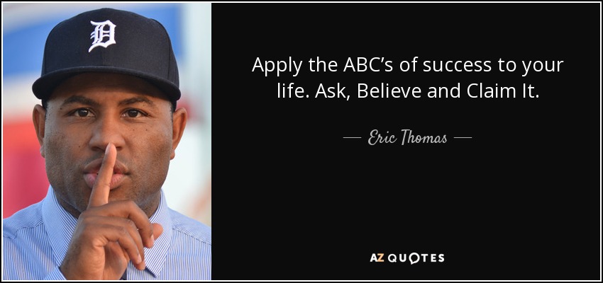 Apply the ABC’s of success to your life. Ask, Believe and Claim It. - Eric Thomas