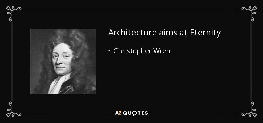 Architecture aims at Eternity - Christopher Wren