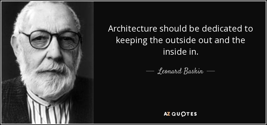 Architecture should be dedicated to keeping the outside out and the inside in. - Leonard Baskin