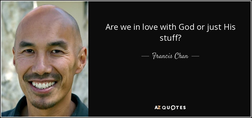 Are we in love with God or just His stuff? - Francis Chan