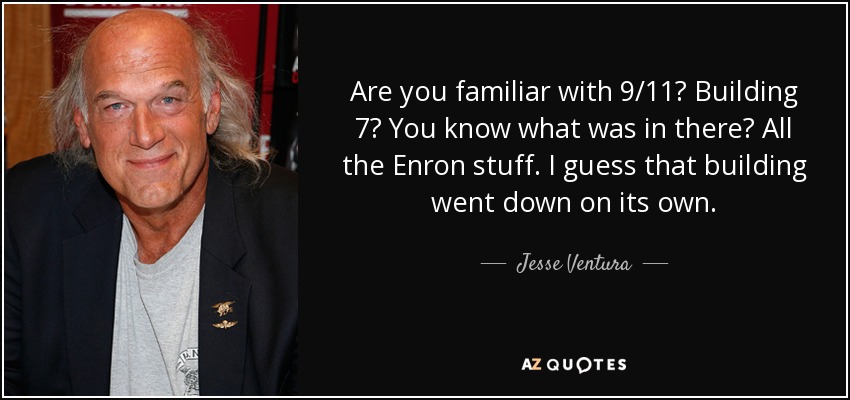 Are you familiar with 9/11? Building 7? You know what was in there? All the Enron stuff. I guess that building went down on its own. - Jesse Ventura