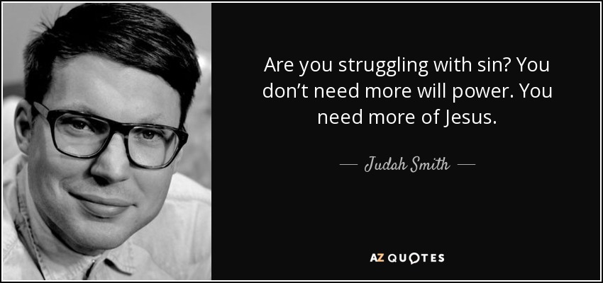 Are you struggling with sin? You don’t need more will power. You need more of Jesus. - Judah Smith