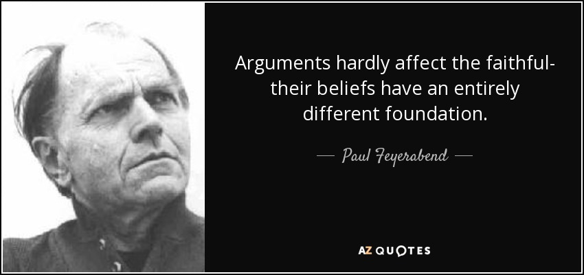Arguments hardly affect the faithful- their beliefs have an entirely different foundation. - Paul Feyerabend