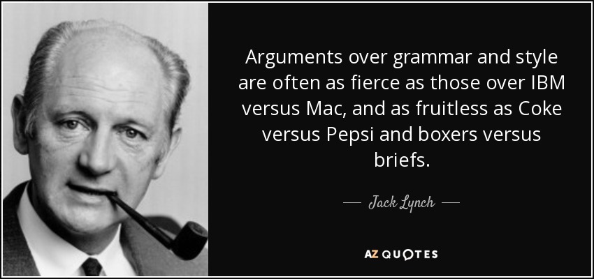 Las discusiones sobre gramática y estilo suelen ser tan encarnizadas como las de IBM frente a Mac, y tan infructuosas como las de Coca-Cola frente a Pepsi y boxeadores frente a calzoncillos. - Jack Lynch