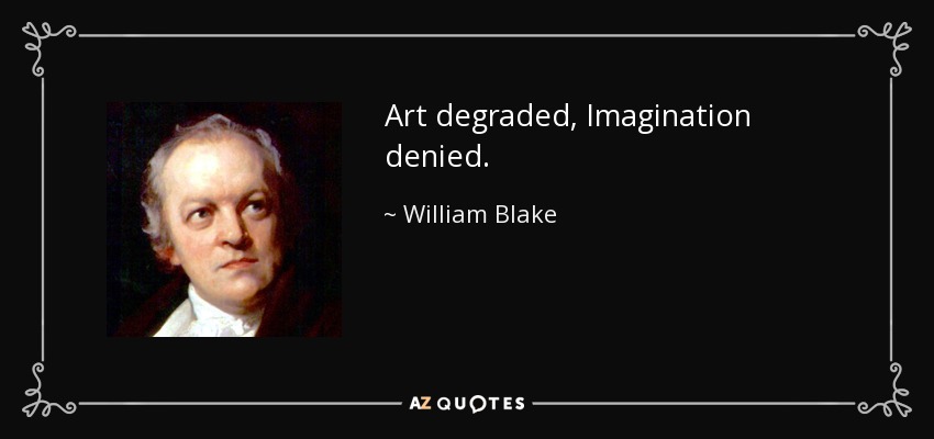Art degraded, Imagination denied. - William Blake