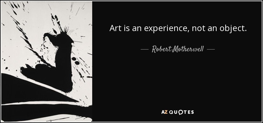 Art is an experience, not an object. - Robert Motherwell