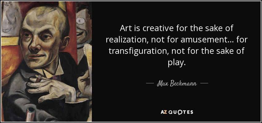 Art is creative for the sake of realization, not for amusement... for transfiguration, not for the sake of play. - Max Beckmann