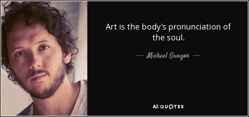 Art is the body's pronunciation of the soul. - Michael Gungor