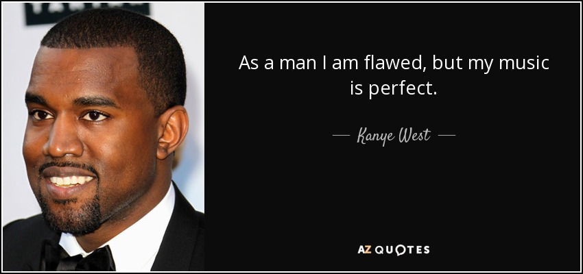 As a man I am flawed, but my music is perfect. - Kanye West