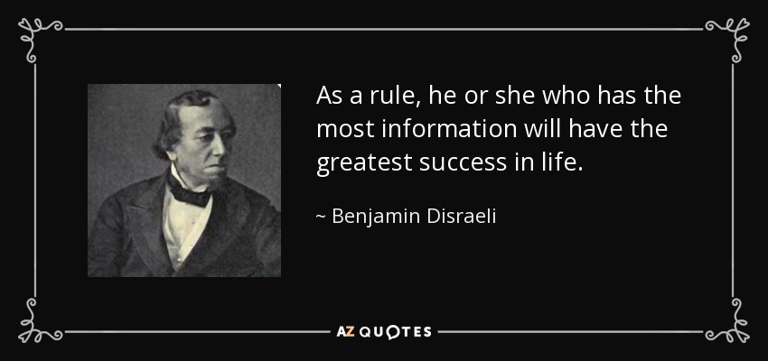 As a rule, he or she who has the most information will have the greatest success in life. - Benjamin Disraeli