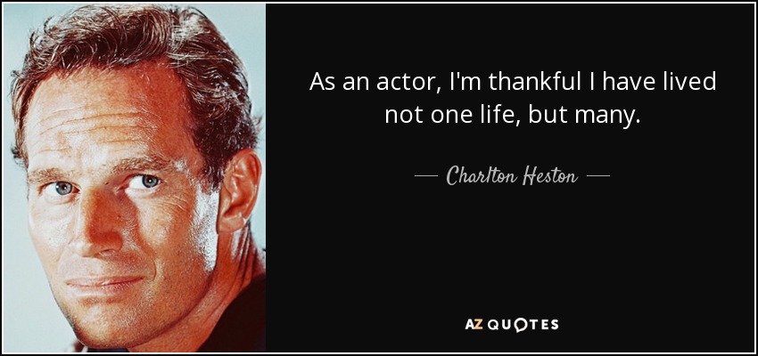 Como actor, estoy agradecido de no haber vivido una vida, sino muchas. - Charlton Heston