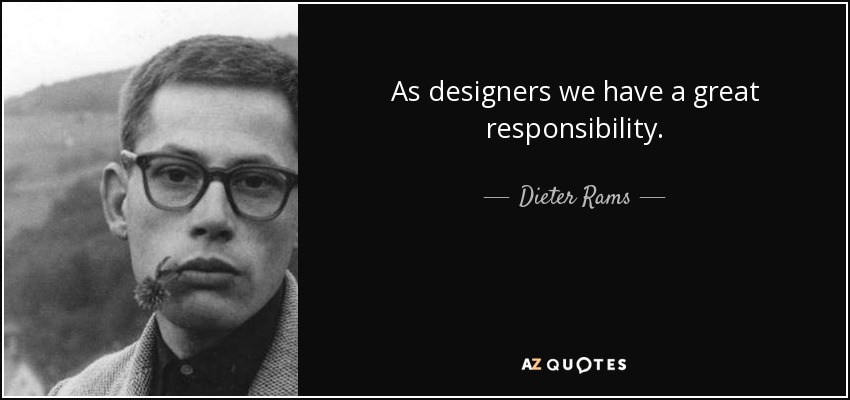 As designers we have a great responsibility. - Dieter Rams