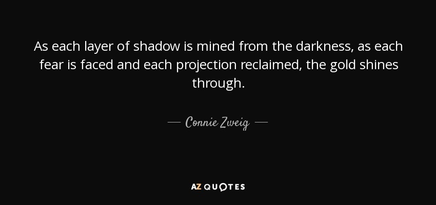 A medida que se extrae cada capa de sombra de la oscuridad, a medida que se afronta cada miedo y se recupera cada proyección, el oro brilla. - Connie Zweig