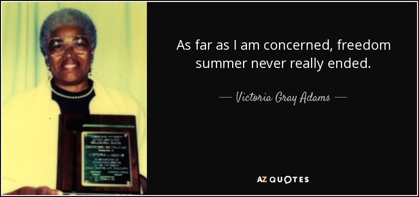 As far as I am concerned, freedom summer never really ended. - Victoria Gray Adams