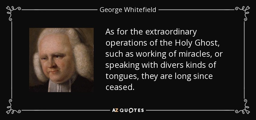 En cuanto a las operaciones extraordinarias del Espíritu Santo, como obrar milagros o hablar en diversas lenguas, hace tiempo que cesaron. - Jorge Whitefield