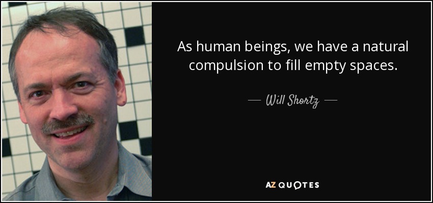 As human beings, we have a natural compulsion to fill empty spaces. - Will Shortz