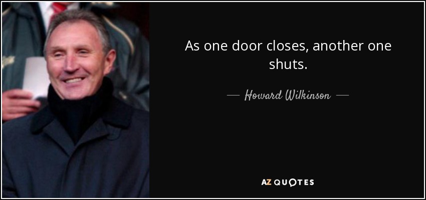 As one door closes, another one shuts. - Howard Wilkinson