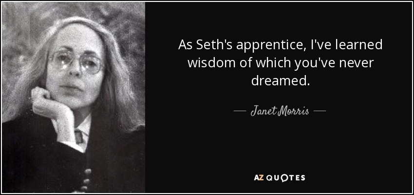 As Seth's apprentice, I've learned wisdom of which you've never dreamed. - Janet Morris
