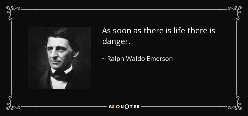 Tan pronto como hay vida hay peligro. - Ralph Waldo Emerson