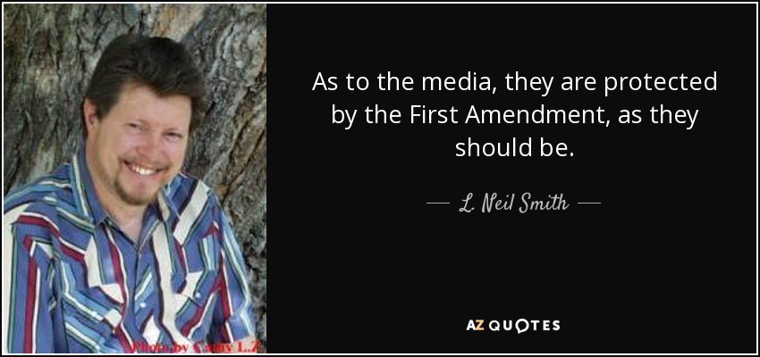 As to the media, they are protected by the First Amendment, as they should be. - L. Neil Smith