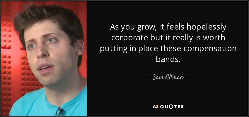 As you grow, it feels hopelessly corporate but it really is worth putting in place these compensation bands. - Sam Altman