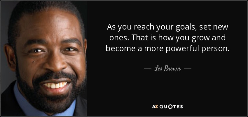 As you reach your goals, set new ones. That is how you grow and become a more powerful person. - Les Brown