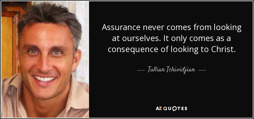 Assurance never comes from looking at ourselves. It only comes as a consequence of looking to Christ. - Tullian Tchividjian