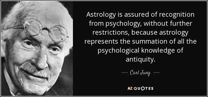 Astrology is assured of recognition from psychology, without further restrictions, because astrology represents the summation of all the psychological knowledge of antiquity. - Carl Jung