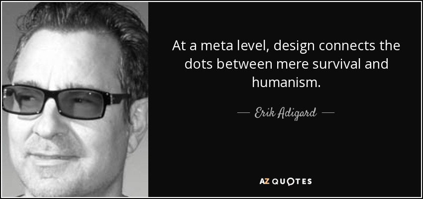 At a meta level, design connects the dots between mere survival and humanism. - Erik Adigard