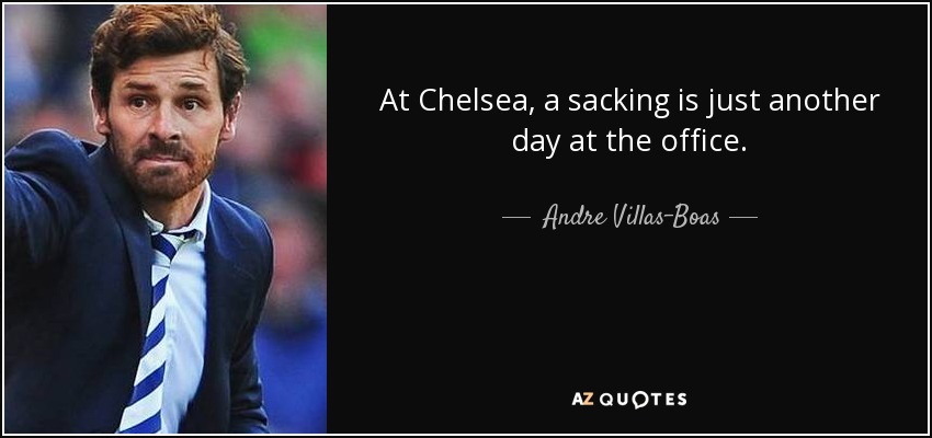 At Chelsea, a sacking is just another day at the office. - Andre Villas-Boas