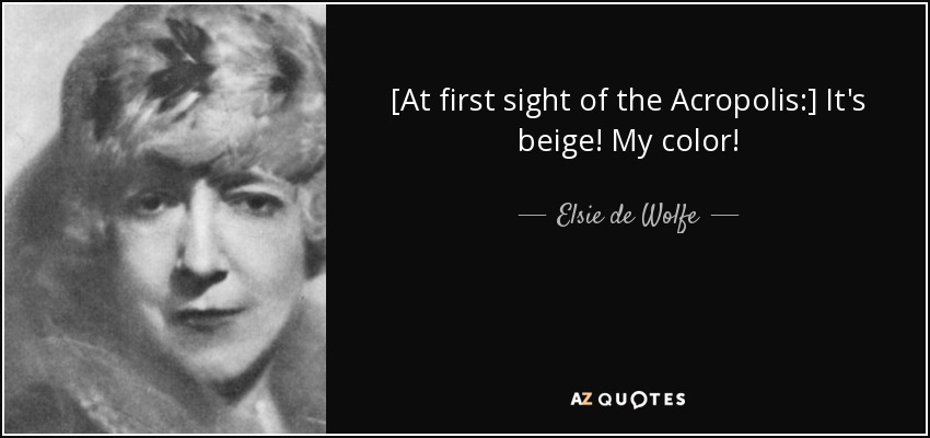 [At first sight of the Acropolis:] It's beige! My color! - Elsie de Wolfe