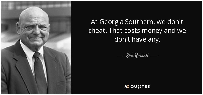 At Georgia Southern, we don't cheat. That costs money and we don't have any. - Erk Russell