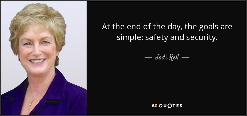 At the end of the day, the goals are simple: safety and security. - Jodi Rell