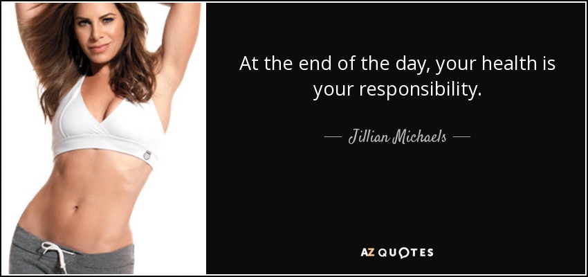 At the end of the day, your health is your responsibility. - Jillian Michaels