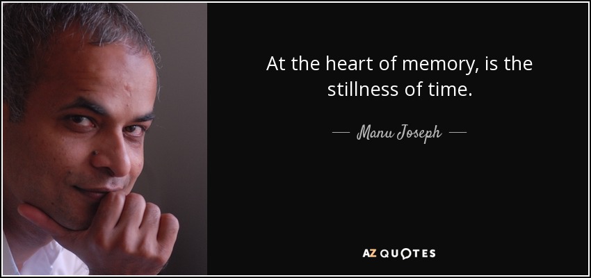 At the heart of memory, is the stillness of time. - Manu Joseph