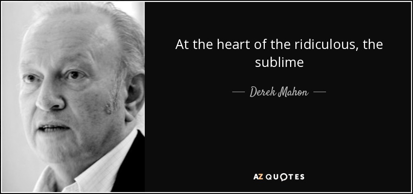 At the heart of the ridiculous, the sublime - Derek Mahon