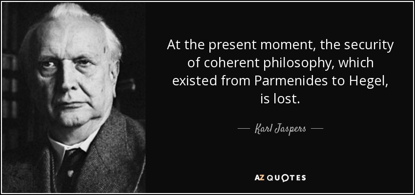 At the present moment, the security of coherent philosophy, which existed from Parmenides to Hegel, is lost. - Karl Jaspers