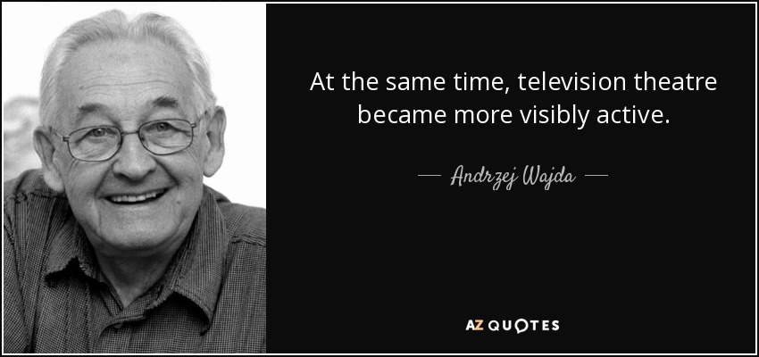 At the same time, television theatre became more visibly active. - Andrzej Wajda