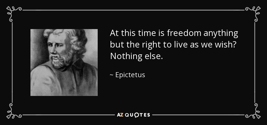 En estos momentos, ¿es la libertad otra cosa que el derecho a vivir como queramos? Nada más. - Epictetus