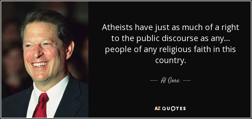 Atheists have just as much of a right to the public discourse as any ... people of any religious faith in this country. - Al Gore