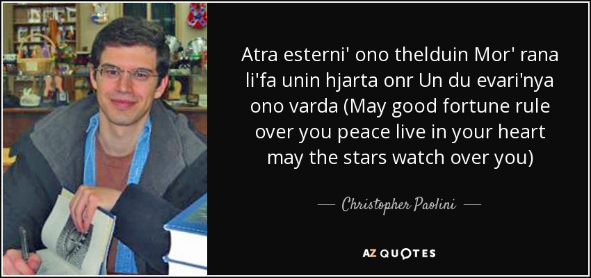 Atra esterni' ono thelduin Mor' rana li'fa unin hjarta onr Un du evari'nya ono varda (May good fortune rule over you peace live in your heart may the stars watch over you) - Christopher Paolini