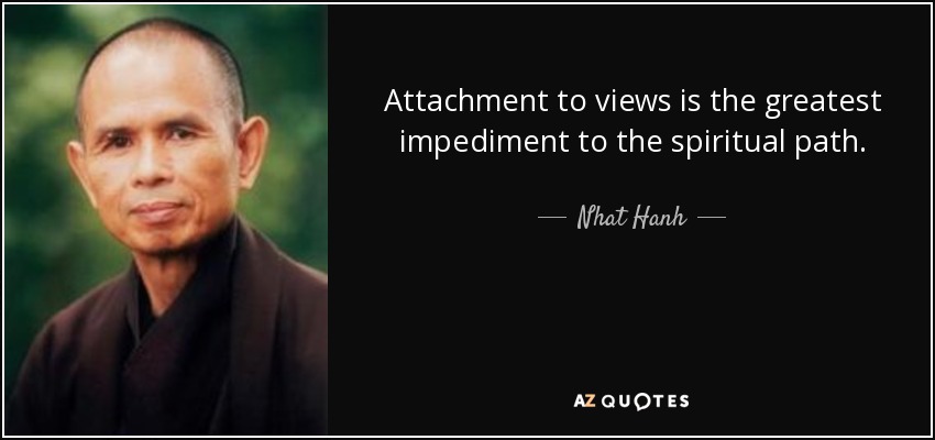 Attachment to views is the greatest impediment to the spiritual path. - Nhat Hanh