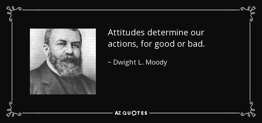 Attitudes determine our actions, for good or bad. - Dwight L. Moody