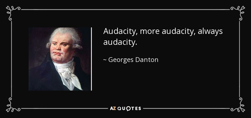 Audacity, more audacity, always audacity. - Georges Danton